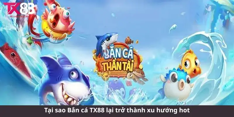 Tại sao Bắn cá TX88 lại trở thành xu hướng hot